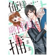 【期間限定閲覧 無料お試し版 2025年8月18日まで】俺様副社長に捕まりました。1巻（スターツ出版） [電子書籍]