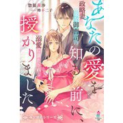 【期間限定閲覧 無料お試し版 2025年8月18日まで】あなたの愛を知る前に、授かりました～政略妻は一途な御曹司の溺愛に満たされる～【極甘懐妊シリーズ】（スターツ出版） [電子書籍]