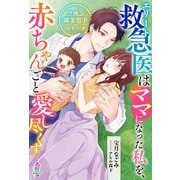 【期間限定閲覧 無料お試し版 2025年8月18日まで】エリート救急医はママになった私を、赤ちゃんごと愛し尽くす【空飛ぶ職業男子シリーズ】（スターツ出版） [電子書籍]