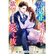 【期間限定閲覧 無料お試し版 2025年8月18日まで】エリート警視正は純朴妻を欲望のままに愛し抜く【極上三兄弟シリーズ】（スターツ出版） [電子書籍]