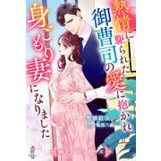 【期間限定閲覧 無料お試し版 2025年8月18日まで】熱情に駆られた御曹司の愛に抱かれ、身ごもり妻になりました【極上パパシリーズ】（スターツ出版） [電子書籍]