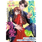 【期間限定閲覧 無料お試し版 2025年8月18日まで】契約夫婦はここまで、この先は一生溺愛です～エリート御曹司はひたすら愛して逃がさない～【極甘婚シリーズ】【SS付き】（スターツ出版） [電子書籍]