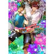 【電子限定SS付き】異世界って巨人の国ですか？～巨人のアレは挿れるのも大変なんです！ そして挿れてからも大変でした～（コスミック出版） [電子書籍]