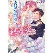 一途にどこまでも追いかけてくる次期公爵様のストーカー並みの執着愛に抗えません！【SS付】（ヴァニラ文庫） [電子書籍]