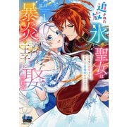 追放された氷の聖女は暴炎の王子に娶られる【単行本版】【電子限定おまけ付き】～旦那様に寵愛されて、今度こそ居場所をみつけます！～1（アイプロダクション） [電子書籍]