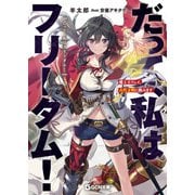 だって、私はフリーダム！ 魔工士フェイ、古代文明に挑みます（マイクロマガジン社） [電子書籍]