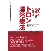 がんと共存して生きる トロン温浴療法 - トロンの奇跡が希望をつなぐ -（ワニブックス） [電子書籍]