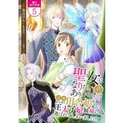 聖女になりたい訳ではありませんが 辺境からきた田舎娘なのに王太子妃候補に選ばれてしまいました！？【電子単行本版】 / 5（デジカタ編集部） [電子書籍]