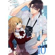 レンズ越し、たった一度の恋をする～失踪令嬢とカメラマン～ 第10話【単話版】（マイクロマガジン社） [電子書籍]