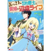 【期間限定閲覧 無料お試し版 2025年8月26日まで】おっさん底辺治癒士と愛娘の辺境ライフ～中年男が回復スキルに覚醒して、英雄へ成り上がる～（コミック） ： 1（双葉社） [電子書籍]