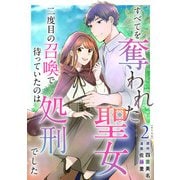 すべてを奪われた聖女～二度目の召喚で待っていたのは処刑でした～ 単行本版（2）（ビーグリー） [電子書籍]
