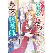廃人令嬢は魔侯爵様の婚約者で悪女な秘薬師 駆け込み婚約相手は聖女の花婿候補でした【特典SS付】（一迅社） [電子書籍]