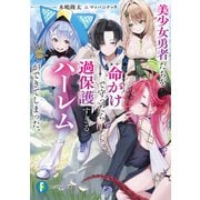 美少女勇者たちを命がけで守ったら、過保護すぎるハーレムができてしまった。（KADOKAWA） [電子書籍]