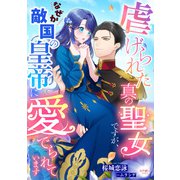 虐げられた真の聖女ですが、なぜか敵国の皇帝に愛でられています（宙出版） [電子書籍]
