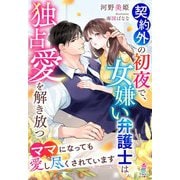 契約外の初夜で、女嫌い弁護士は独占愛を解き放つ～ママになっても愛し尽くされています～（スターツ出版） [電子書籍]
