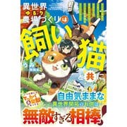 異世界ゆるり農場づくりは飼い猫と共に～ゲームで極めた万能スキルと聖獣化した愛猫のおかげで、ハードな異世界もイージーモード～【SS付き】（スターツ出版） [電子書籍]