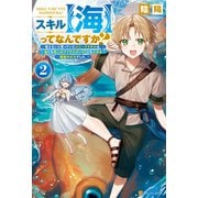 スキル【海】ってなんですか？ 使えないと思っていたユニークスキルは、海にも他人のアイテムボックスにも入れる規格外の力でした。2（アルファポリス） [電子書籍]