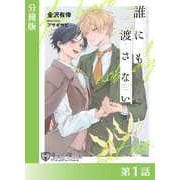 誰にも渡さない<新装版>【分冊版1】（アイデジタル パブリッシング） [電子書籍]