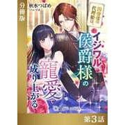 田舎者の代理姫は、イジワル侯爵様の寵愛で成り上がる【分冊版3】（アイデジタル パブリッシング） [電子書籍]