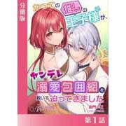 かつての推しの王子様が、ヤンデレ溺愛包囲網を敷いて迫ってきました【分冊版1】（アイデジタル パブリッシング） [電子書籍]