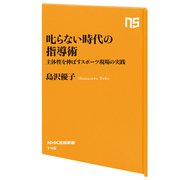 叱らない時代の指導術 主体性を伸ばすスポーツ現場の実践（NHK出版） [電子書籍]