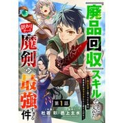 「廃品回収」スキルで手に入れた訳ありチート魔剣が最強すぎる件～役立たずと捨てられた俺は、異世界のガラクタたちと成り上がる～【分冊版】1巻（スターツ出版） [電子書籍]