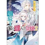 【期間限定価格 2025年9月2日まで】クランツ竜騎士家の箱入り令嬢： 2 箱から出たら竜に追いかけられています【特典SS付】（一迅社） [電子書籍]