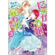 【期間限定価格 2025年9月2日まで】にわか令嬢は王太子殿下の雇われ婚約者： 3【特典SS付】（一迅社） [電子書籍]