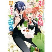 【期間限定価格 2025年9月2日まで】引きこもり令嬢は話のわかる聖獣番（6）【電子限定描き下ろしカラーイラスト付き】（一迅社） [電子書籍]