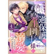 ワケあって男と偽ってますが、過保護な騎士団長様に溺愛されすぎて困ってます！ 【分冊版】 4（U-NEXT） [電子書籍]