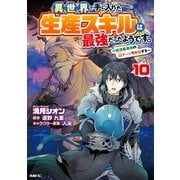 異世界で手に入れた生産スキルは最強だったようです。 ～創造＆器用のWチートで無双する～ 10（KADOKAWA） [電子書籍]