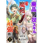 「廃品回収」スキルで手に入れた訳ありチート魔剣が最強すぎる件～役立たずと捨てられた俺は、異世界のガラクタたちと成り上がる～1巻（スターツ出版） [電子書籍]