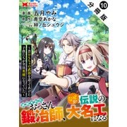 追放されたおっさん鍛冶師、なぜか伝説の大名工になる～昔おもちゃの武器を造ってあげた子供たちが全員英雄になっていた～（コミック） 分冊版 ： 10（双葉社） [電子書籍]