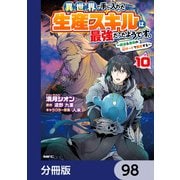 異世界で手に入れた生産スキルは最強だったようです。 ～創造＆器用のWチートで無双する～【分冊版】 98（KADOKAWA） [電子書籍]