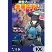異世界で手に入れた生産スキルは最強だったようです。 ～創造＆器用のWチートで無双する～【分冊版】 100（KADOKAWA） [電子書籍]