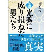 異聞・光秀に成り損ねた男たち――本能寺の変 明智の三日天下の真実（あさ出版） [電子書籍]