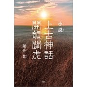 小説 上古神話 開龍闢虎（文芸社） [電子書籍]