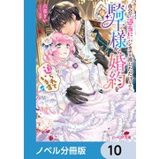 夜会で「適当に」ハンカチを渡しただけなのに、騎士様から婚約を迫られています【ノベル分冊版】 10（KADOKAWA） [電子書籍]
