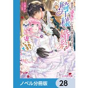 夜会で「適当に」ハンカチを渡しただけなのに、騎士様から婚約を迫られています【ノベル分冊版】 28（KADOKAWA） [電子書籍]