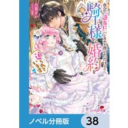 夜会で「適当に」ハンカチを渡しただけなのに、騎士様から婚約を迫られています【ノベル分冊版】 38（KADOKAWA） [電子書籍]
