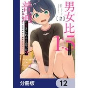 男女比1：5の世界でも普通に生きられると思った？ ～激重感情な彼女たちが無自覚男子に翻弄されたら～【分冊版】 12（KADOKAWA） [電子書籍]