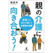 親の介護に向き合おう！ 在宅でも母を介護した8年間の記録（幻冬舎メディアコンサルティング） [電子書籍]