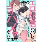 俺のエロ配信がバレて上司にハメられてます！16（モバイルメディアリサーチ） [電子書籍]