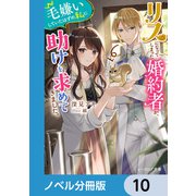リスになってしまった婚約者が、毛嫌いしていたはずの私に助けを求めてきました。【ノベル分冊版】 10（KADOKAWA） [電子書籍]