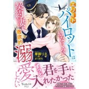 エリートパイロットは幼なじみの契約妻を徹底的に溺愛したい（ヴァニラ文庫） [電子書籍]