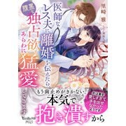 医師なレス夫に離婚を伝えたら、腹黒な独占欲もあらわに猛愛してきます（ヴァニラ文庫） [電子書籍]