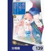 悪役令嬢は隣国の王太子に溺愛される【分冊版】 139（KADOKAWA） [電子書籍]
