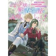 訳あり令嬢は調香生活を満喫したい！～妹に婚約者を譲ったら悪友王子に求婚されて、香り改革を始めることに！？～ 連載版：4（ブシロードワークス） [電子書籍]