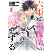 六姫は神護衛に恋をする ～最強の守護騎士、転生して魔法学園に行く～（18）（講談社） [電子書籍]