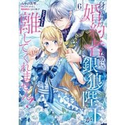身代わり婚約者なのに、銀狼陛下がどうしても離してくれません！ 6（KADOKAWA） [電子書籍]